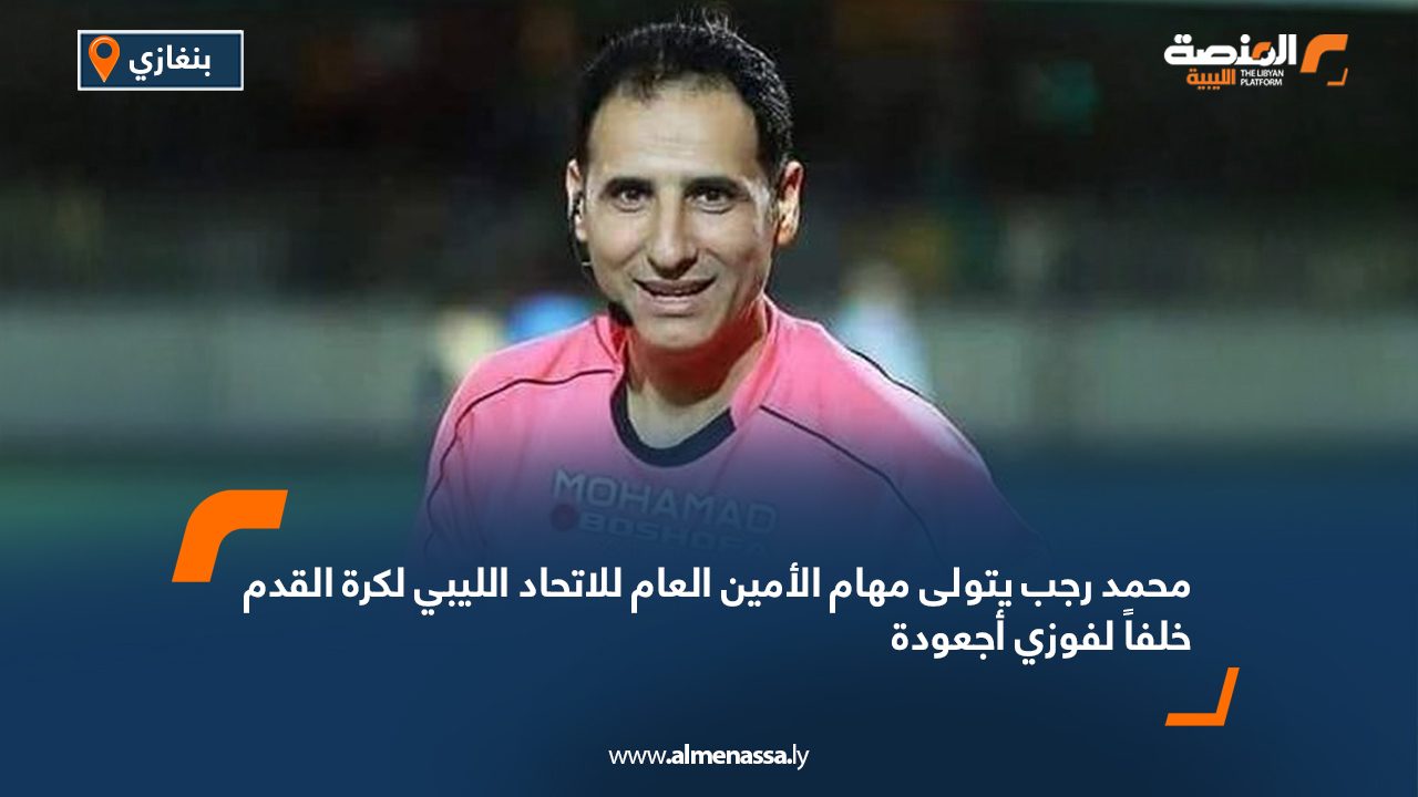 محمد رجب يتولى مهام الأمين العام للاتحاد الليبي لكرة القدم خلفاً لفوزي أجعودة