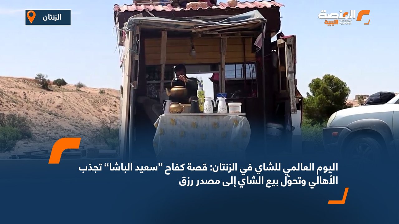 اليوم العالمي للشاي في الزنتان: قصة كفاح “سعيد الباشا” تجذب الأهالي وتحوّل بيع الشاي إلى مصدر رزق