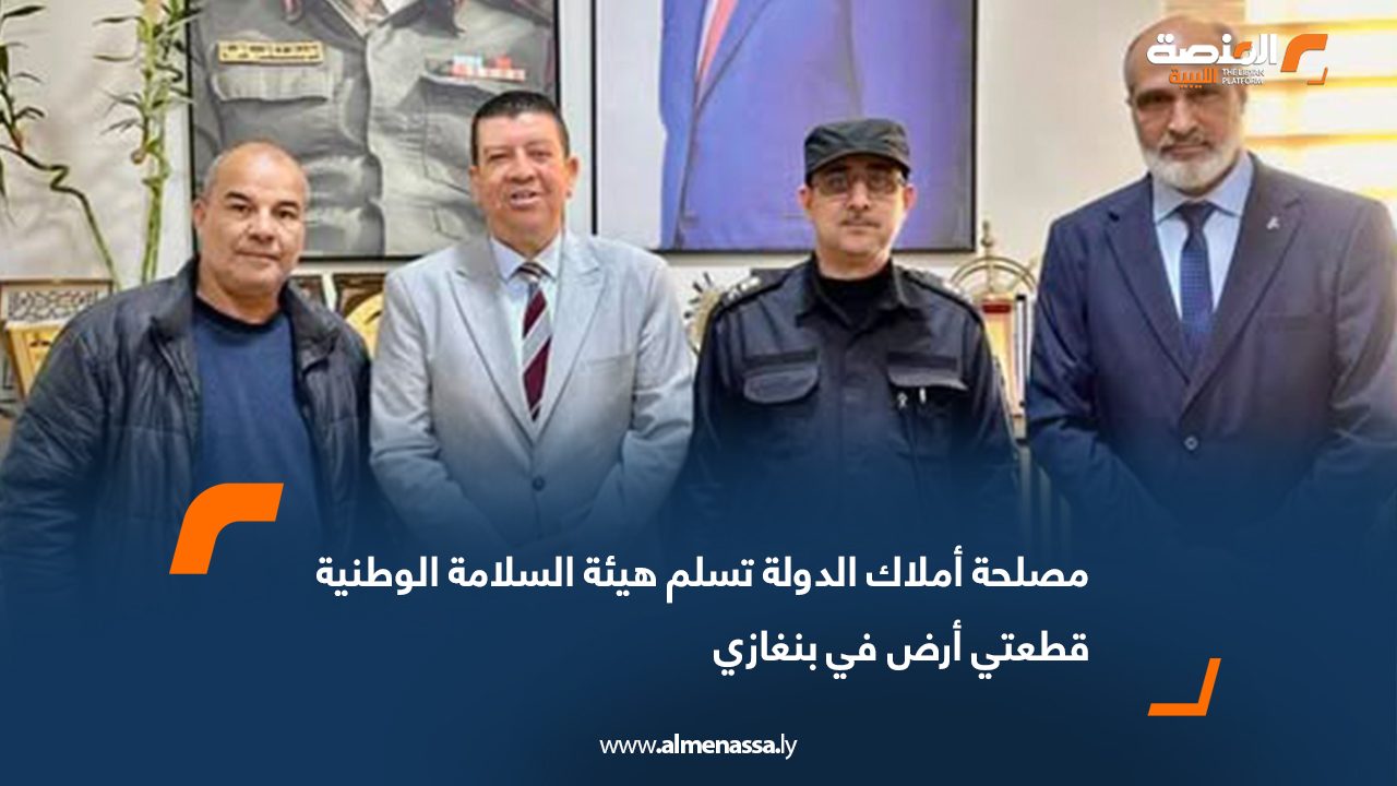 مصلحة أملاك الدولة تسلم هيئة السلامة الوطنية قطعتي أرض في بنغازي