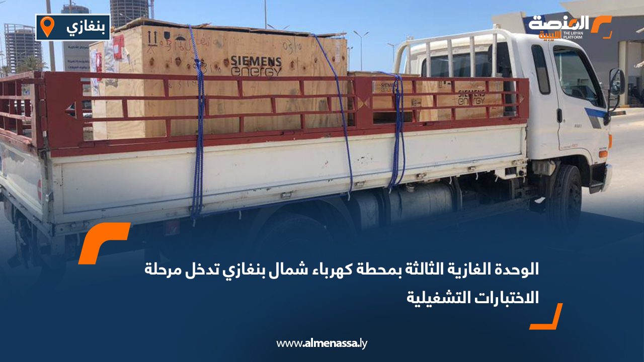 الوحدة الغازية الثالثة بمحطة كهرباء شمال بنغازي تدخل مرحلة الاختبارات التشغيلية