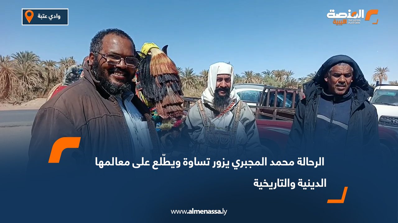 الرحالة محمد المجبري يزور تساوة ويطّلع على معالمها الدينية والتاريخية