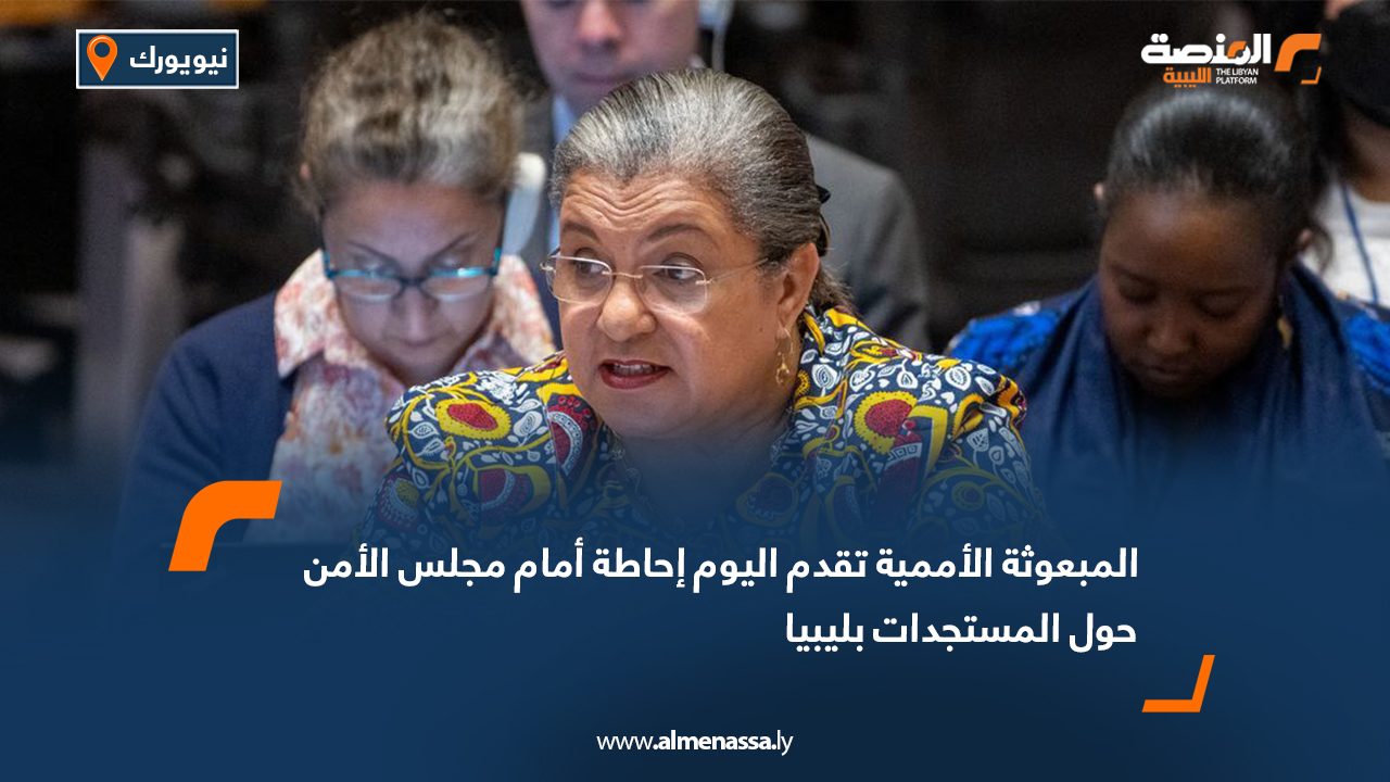 المبعوثة الأممية تقدم اليوم إحاطة أمام مجلس الأمن حول المستجدات بليبيا