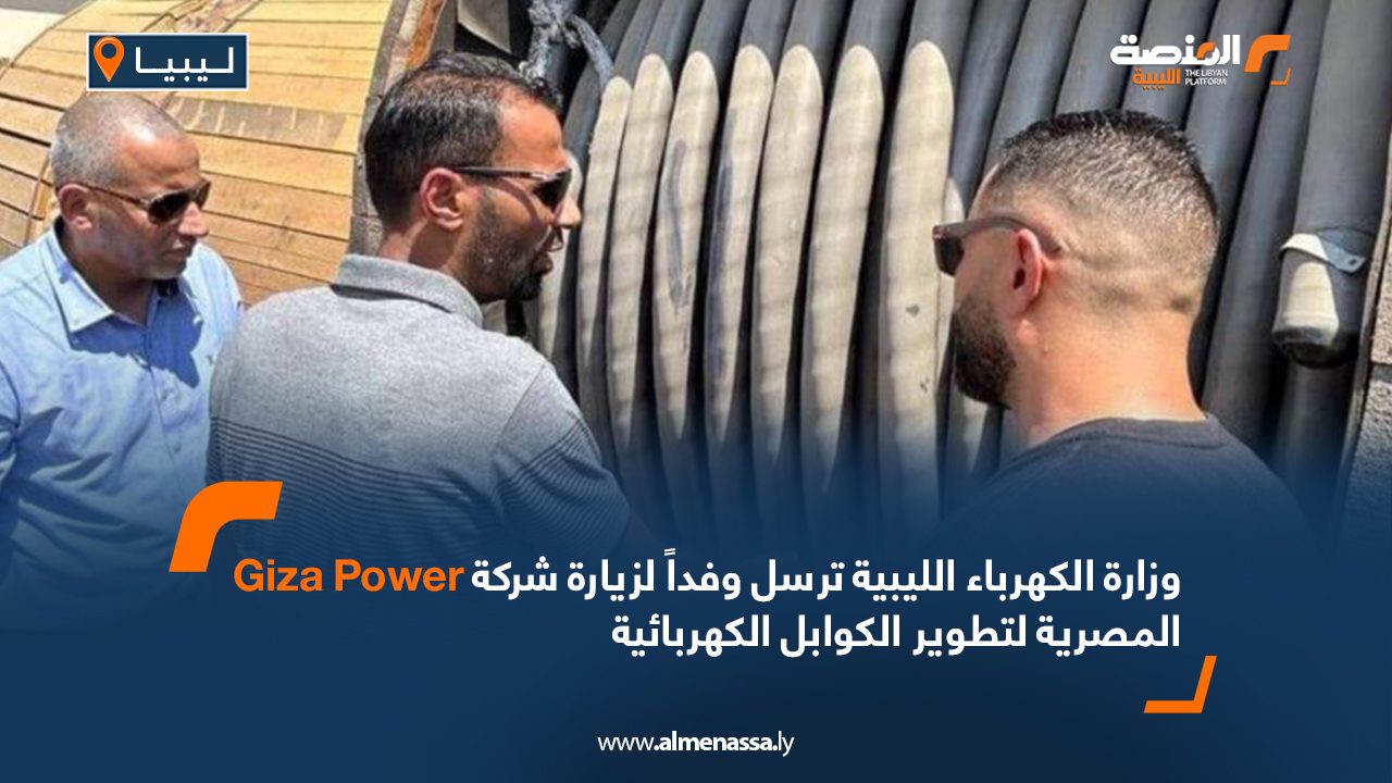 وزارة الكهرباء الليبية ترسل وفداً لزيارة شركةGiza Power المصرية لتطوير الكوابل الكهربائية