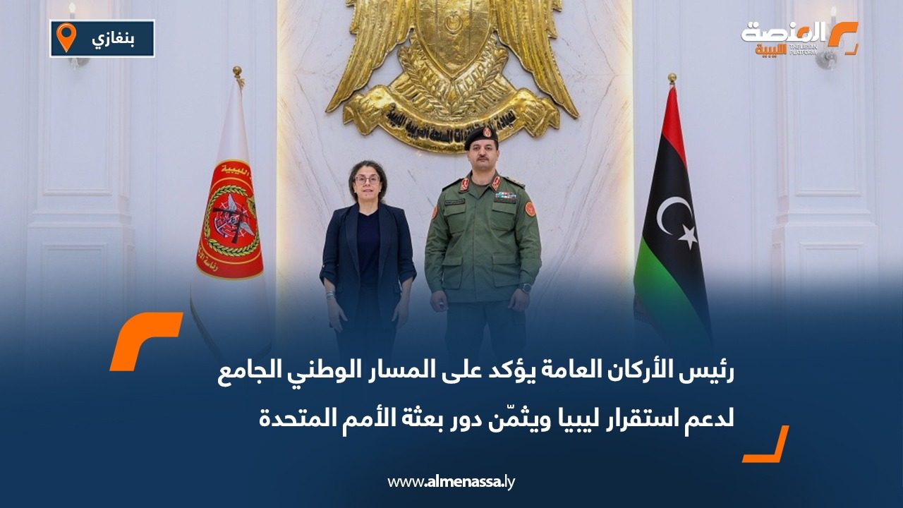رئيس الأركان العامة يؤكد على المسار الوطني الجامع لدعم استقرار ليبيا ويثمّن دور بعثة الأمم المتحدة