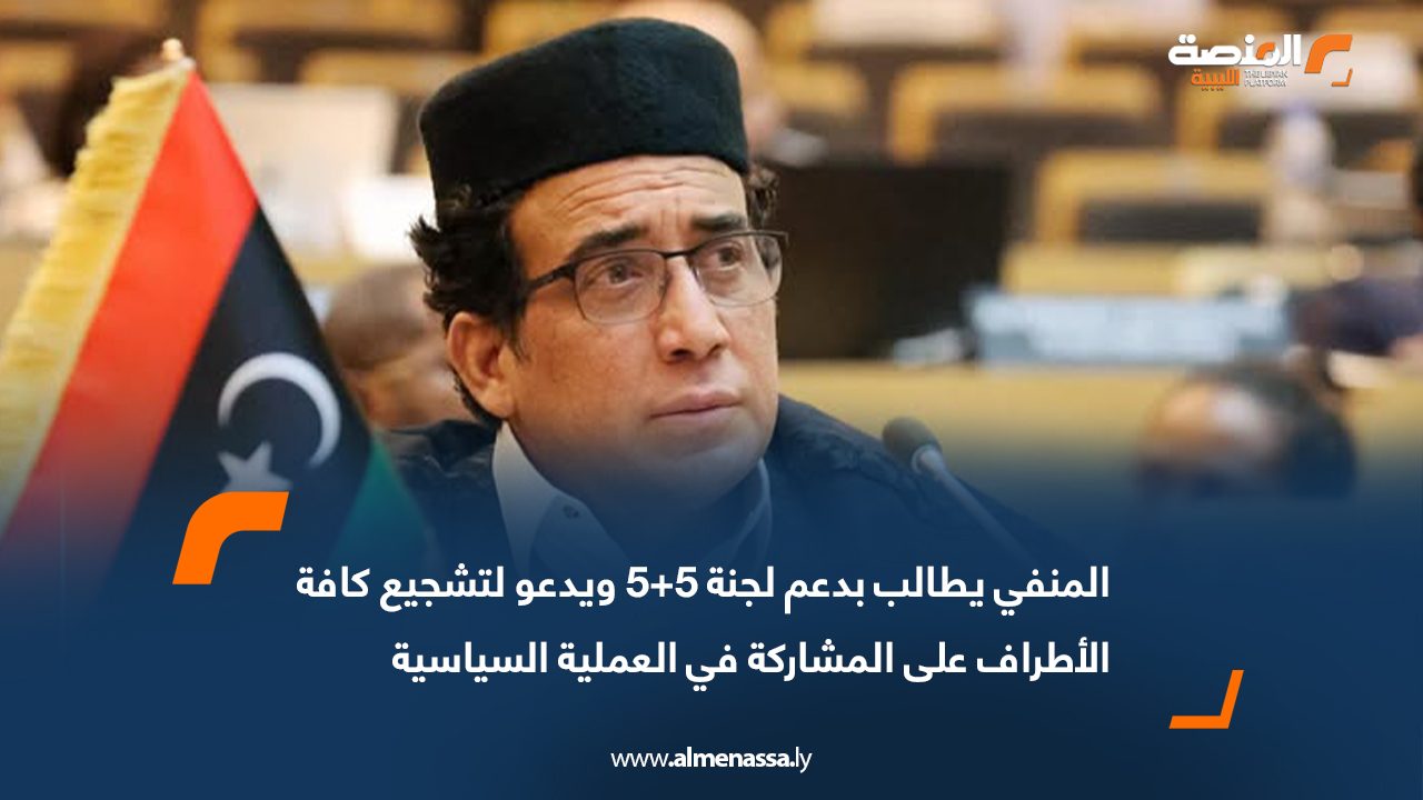 المنفي يطالب بدعم لجنة 5+5 ويدعو لتشجيع كافة الأطراف على المشاركة في العملية السياسية