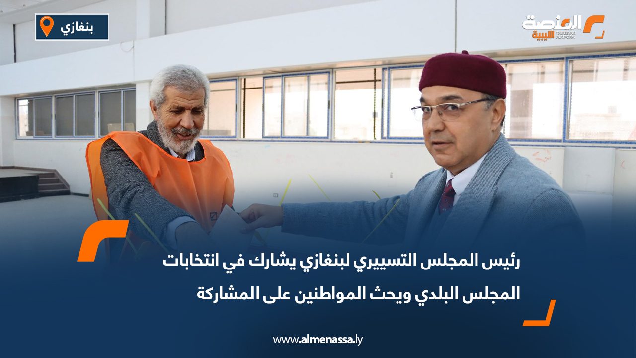 رئيس المجلس التسييري لبنغازي يشارك في انتخابات المجلس البلدي ويحث المواطنين على المشاركة