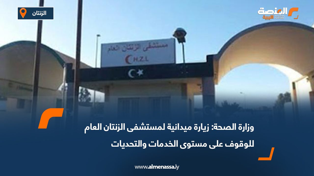 وزارة الصحة: زيارة ميدانية لمستشفى الزنتان العام للوقوف على مستوى الخدمات والتحديات