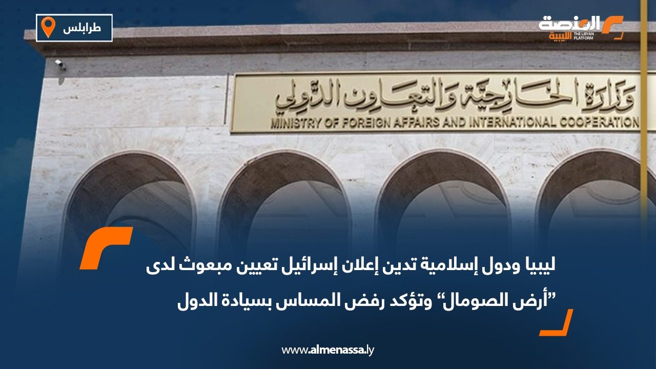 ليبيا ودول إسلامية تدين إعلان إسرائيل تعيين مبعوث لدى “أرض الصومال” وتؤكد رفض المساس بسيادة الدول