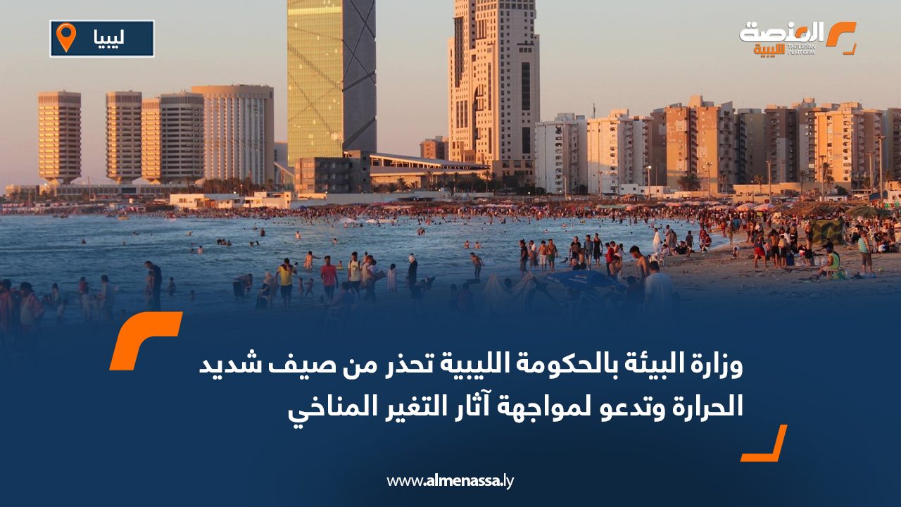 وزارة البيئة بالحكومة الليبية تحذر من صيف شديد الحرارة وتدعو لمواجهة آثار التغير المناخي