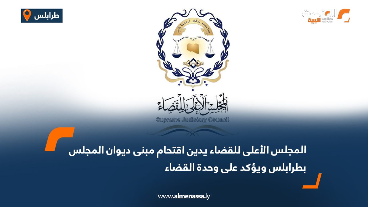 المجلس الأعلى للقضاء يدين اقتحام مبنى ديوان المجلس بطرابلس ويؤكد على وحدة القضاء