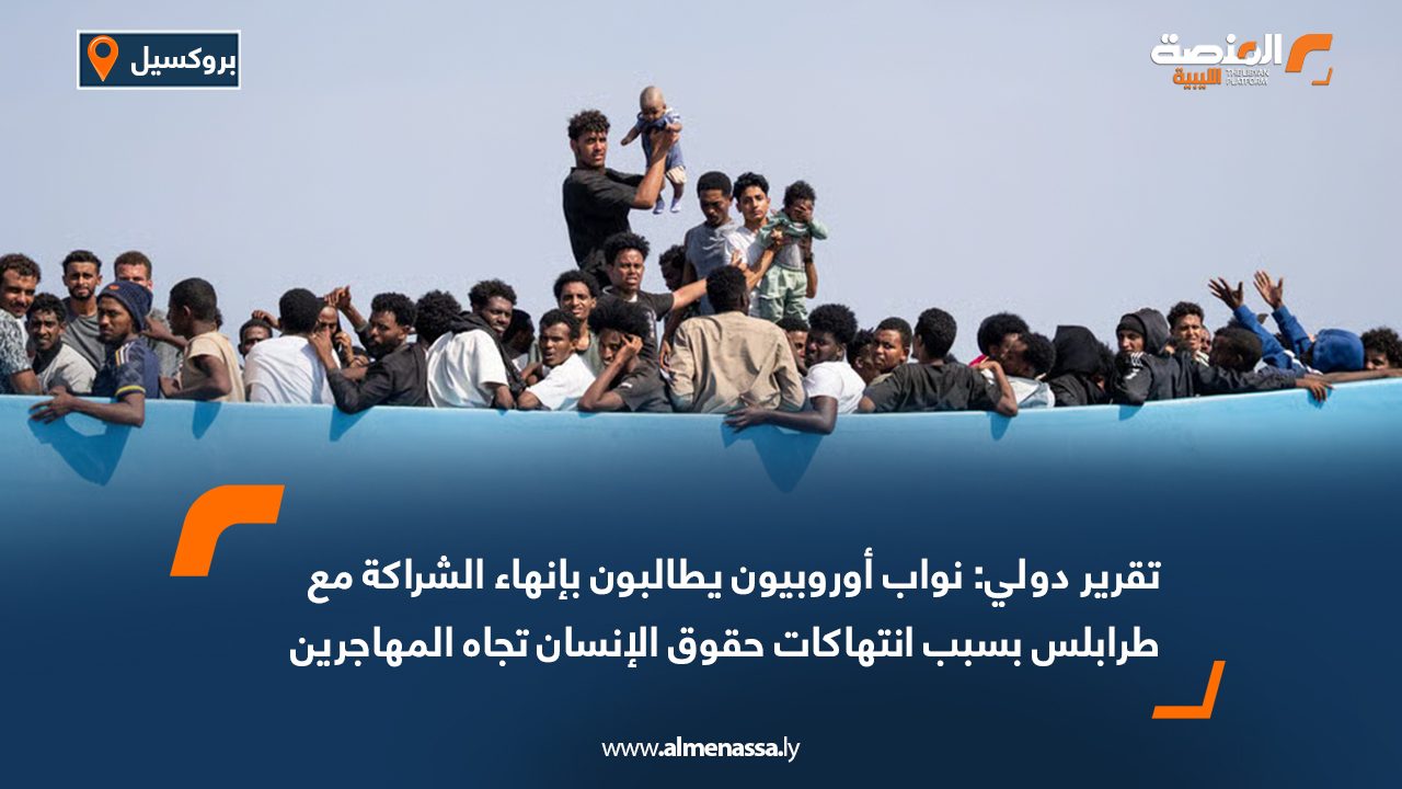 تقرير دولي: نواب أوروبيون يطالبون بإنهاء الشراكة مع طرابلس بسبب انتهاكات حقوق الإنسان تجاه المهاجرين