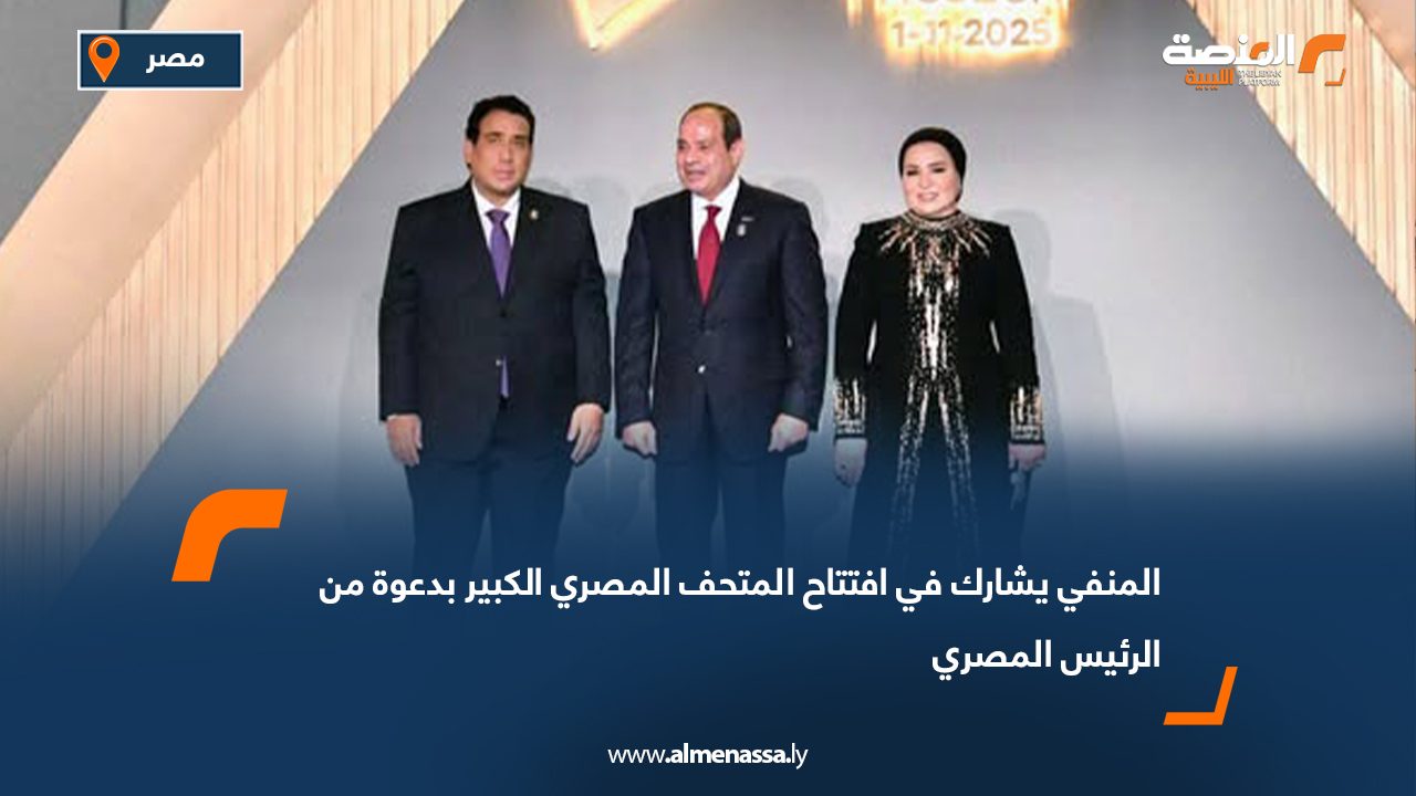 المنفي يشارك في افتتاح المتحف المصري الكبير بدعوة من الرئيس المصري