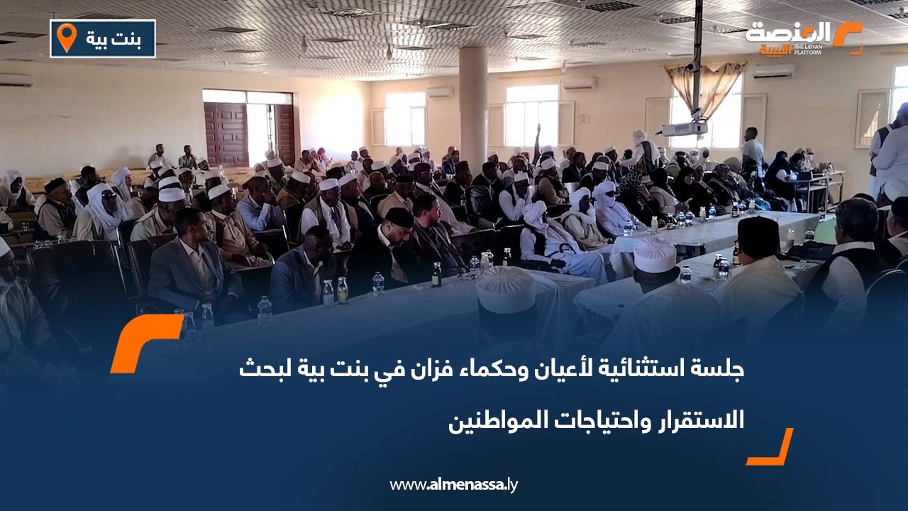 جلسة استثنائية لأعيان وحكماء فزان في بنت بية لبحث الاستقرار واحتياجات المواطنين