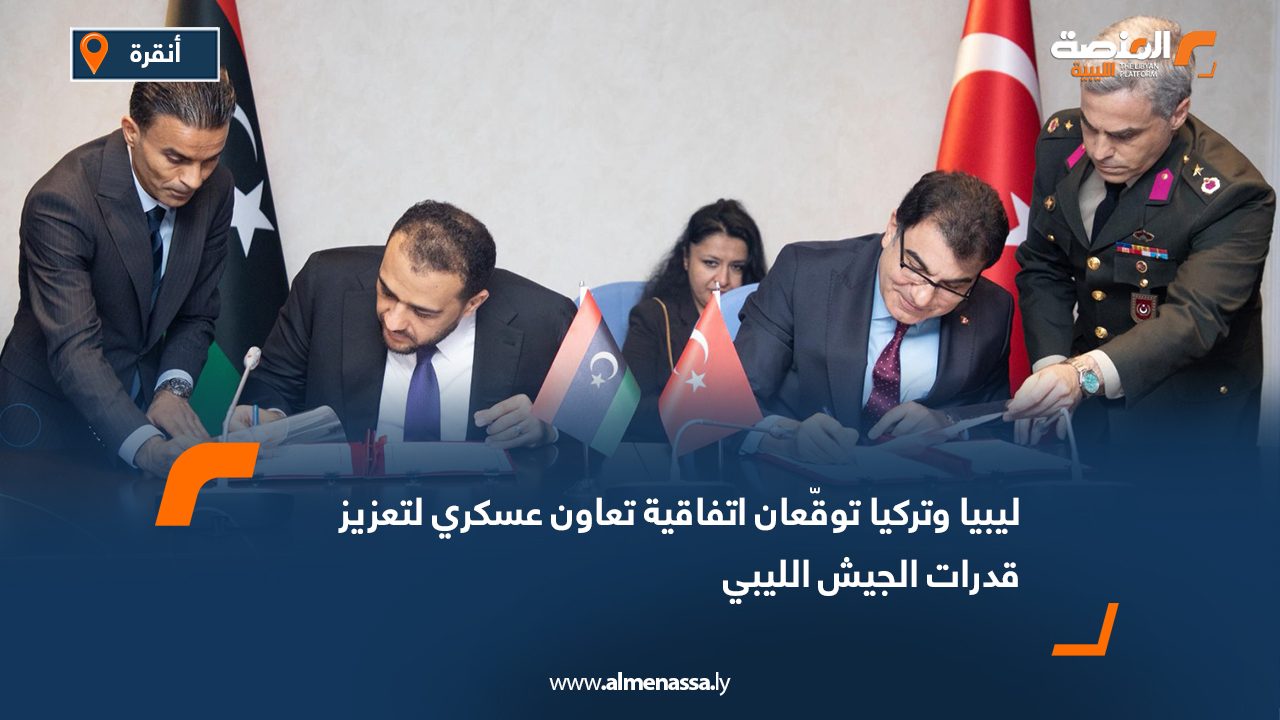 ليبيا وتركيا توقّعان اتفاقية تعاون عسكري لتعزيز قدرات الجيش الليبي
