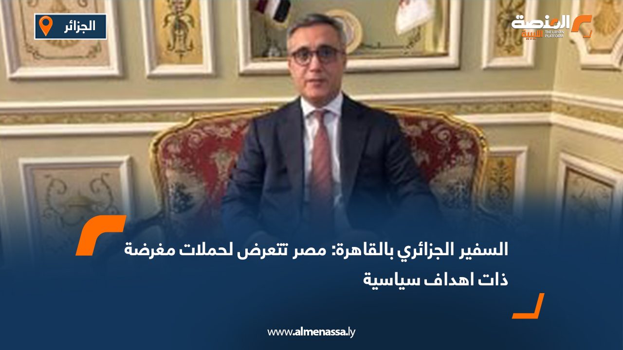 السفير الجزائري بالقاهرة: مصر تتعرض لحملات مغرضة ذات اهداف سياسية