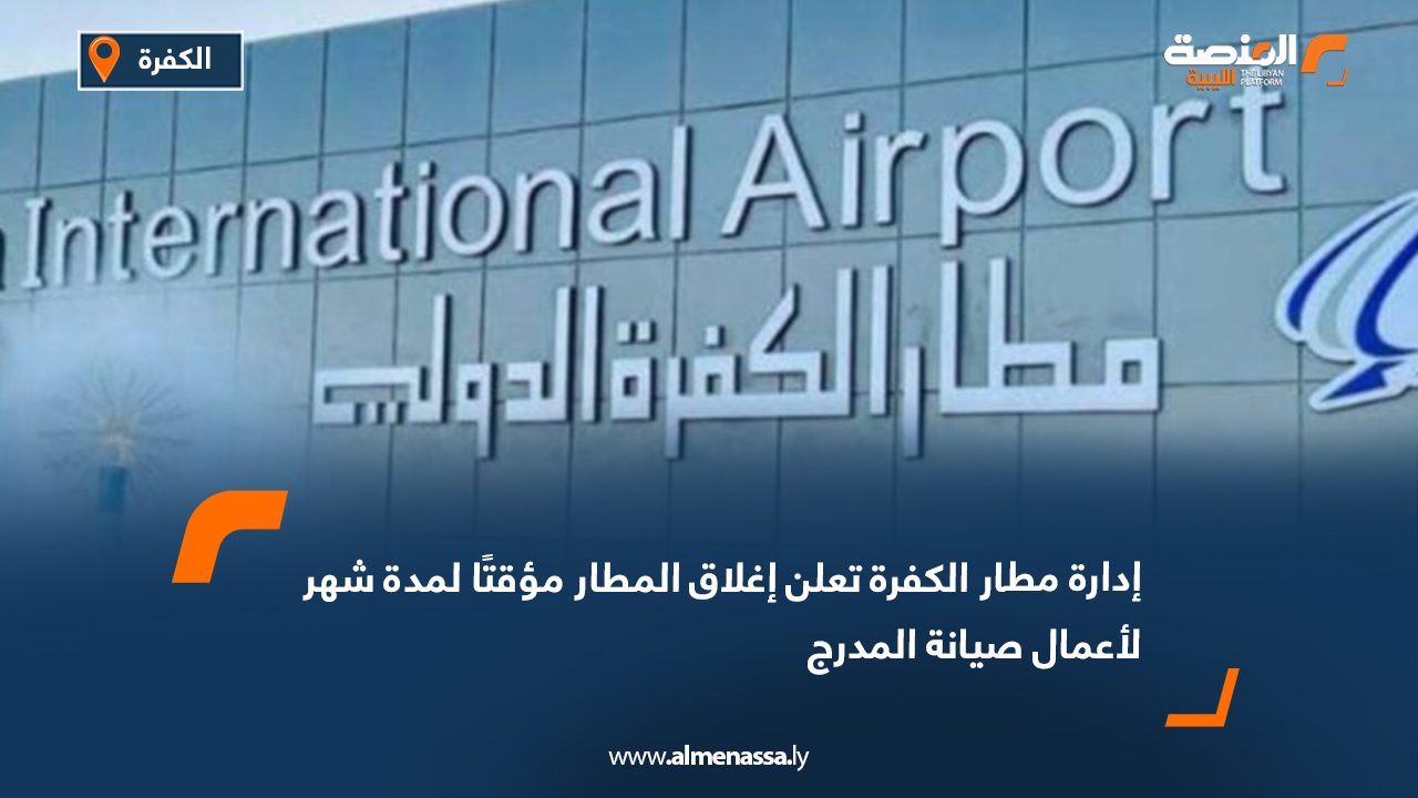 إدارة مطار الكفرة تعلن إغلاق المطار مؤقتًا لمدة شهر لأعمال صيانة المدرج