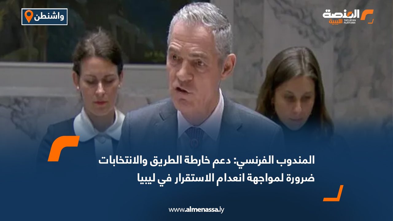 المندوب الفرنسي: دعم خارطة الطريق والانتخابات ضرورة لمواجهة انعدام الاستقرار في ليبيا
