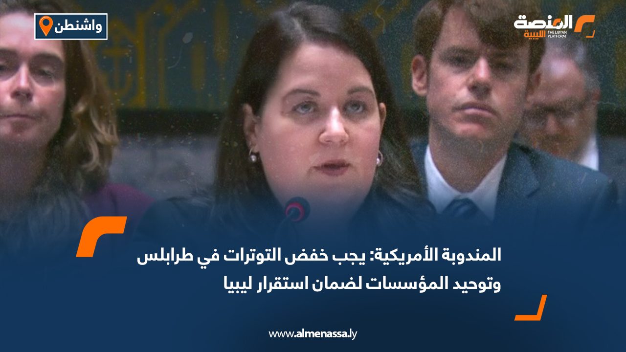 المندوبة الأمريكية: يجب خفض التوترات في طرابلس وتوحيد المؤسسات لضمان استقرار ليبيا