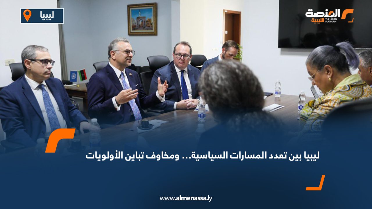 ليبيا بين تعدد المسارات السياسية… ومخاوف تباين الأولويات