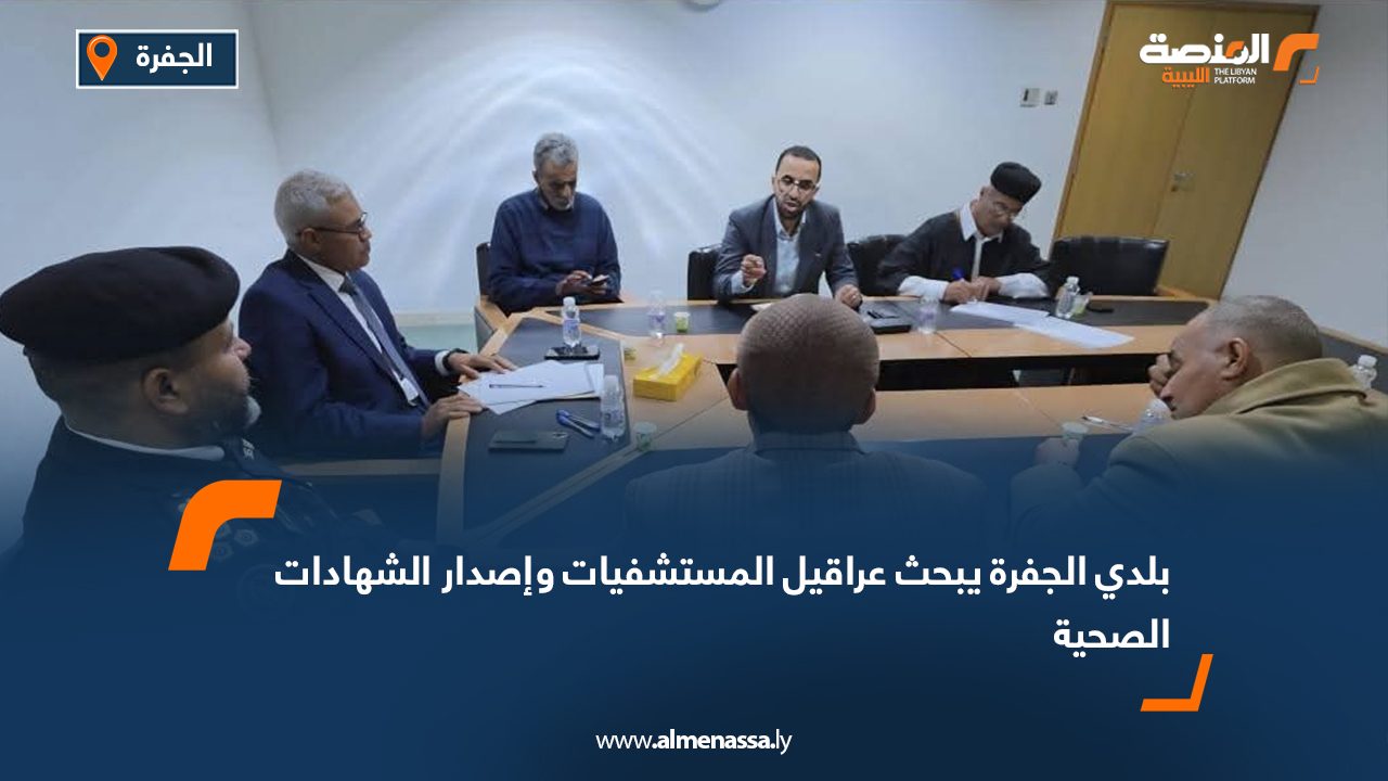 بلدي الجفرة يبحث عراقيل المستشفيات وإصدار الشهادات الصحية