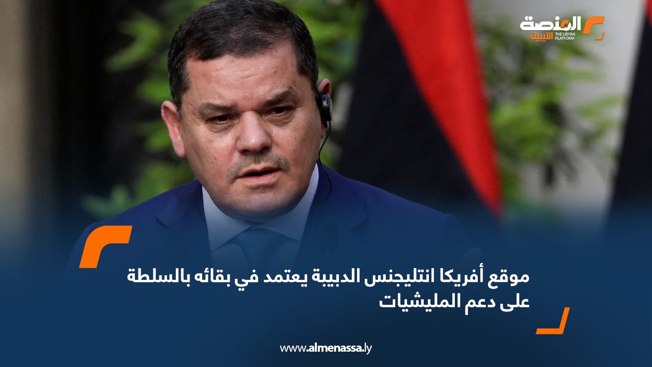موقع "أفريكا انتليجنس": الدبيبة يعتمد في بقائه بالسلطة على دعم "المليشيات"