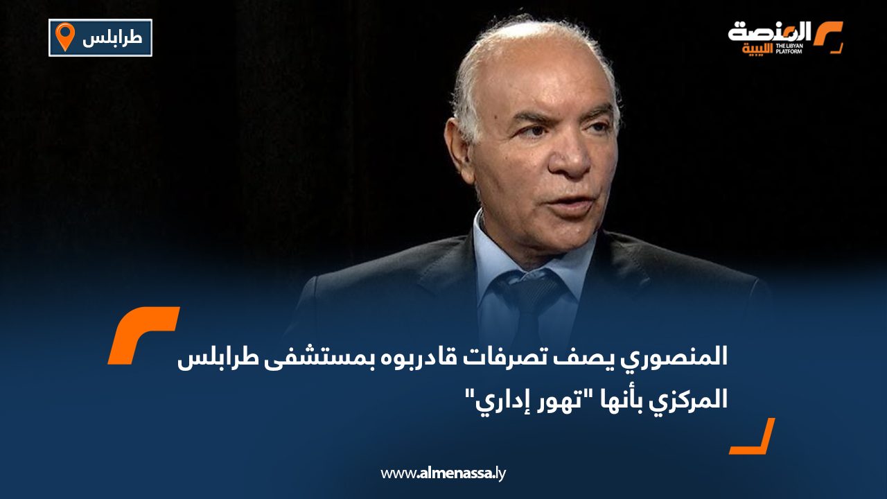 المنصوري يصف تصرفات قادربوه بمستشفى طرابلس المركزي بأنها "تهور إداري"