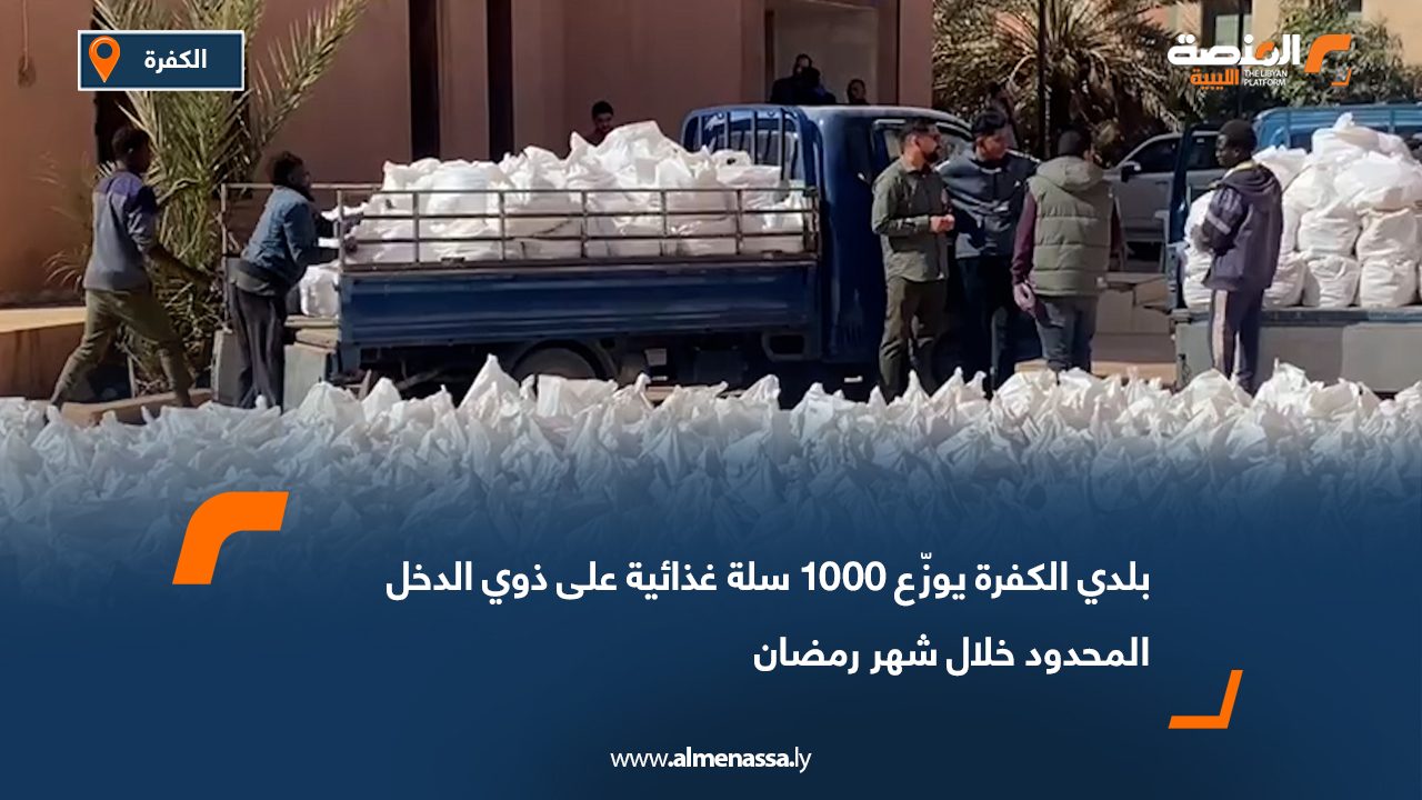 بلدي الكفرة يوزّع 1000 سلة غذائية على ذوي الدخل المحدود خلال شهر رمضان