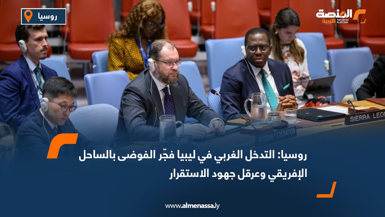 روسيا: التدخل الغربي في ليبيا فجّر الفوضى بالساحل الإفريقي وعرقل جهود الاستقرار 