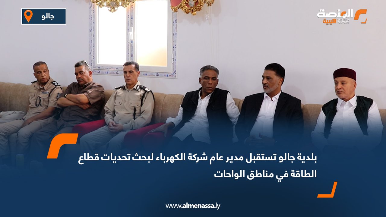 بلدية جالو تستقبل مدير عام شركة الكهرباء لبحث تحديات قطاع الطاقة في مناطق الواحات