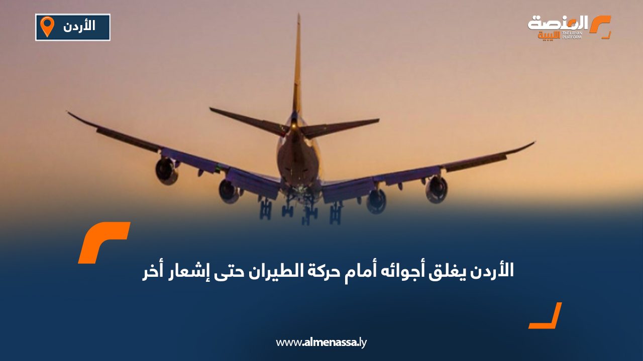 الأردن يغلق أجوائه أمام حركة الطيران حتى إشعار أخر