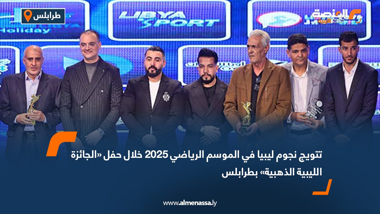تتويج نجوم ليبيا في الموسم الرياضي 2025 خلال حفل «الجائزة الليبية الذهبية» بطرابلس