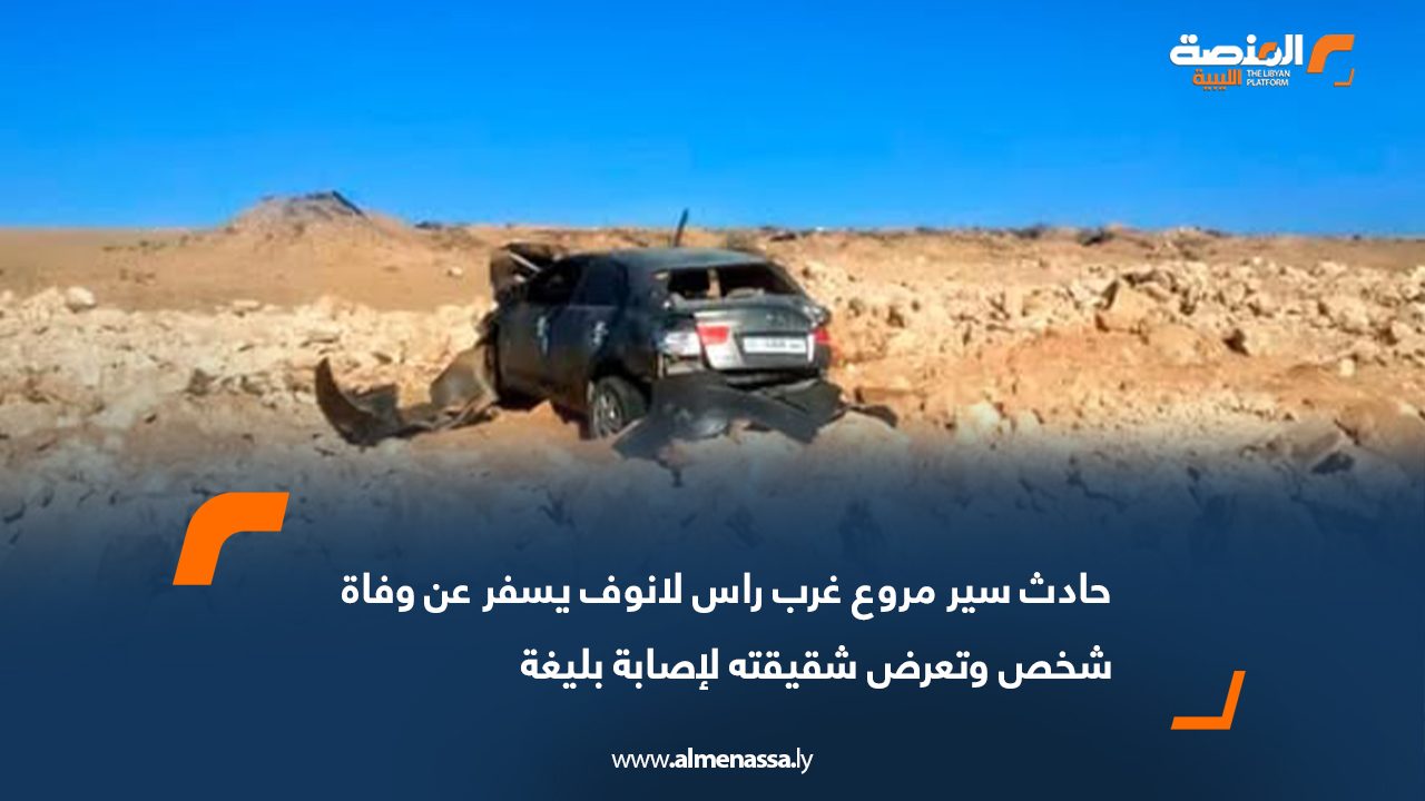حادث سير مروع غرب راس لانوف يسفر عن وفاة شخص وتعرض شقيقته لإصابة بليغة