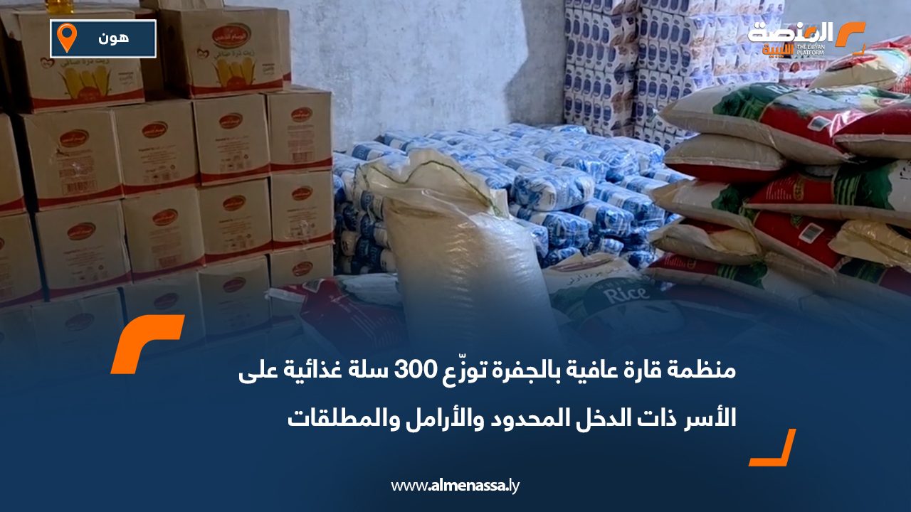 منظمة قارة عافية بالجفرة توزّع 300 سلة غذائية على الأسر ذات الدخل المحدود والأرامل والمطلقات