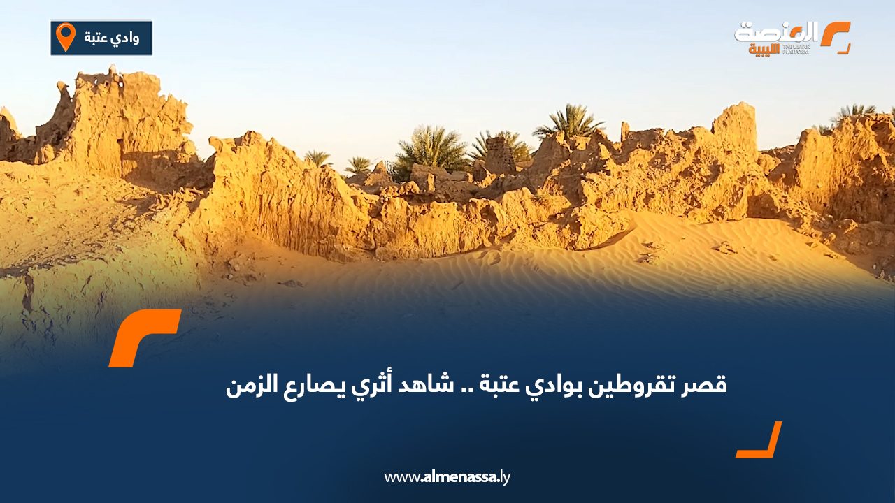 قصر تقروطين بوادي عتبة.. شاهد أثري يصارع الزمن