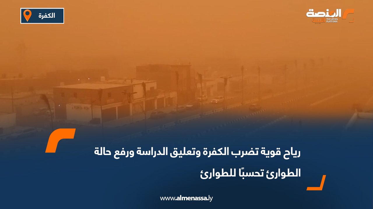 رياح قوية تضرب الكفرة وتعليق الدراسة ورفع حالة الطوارئ تحسبًا للطوارئ
