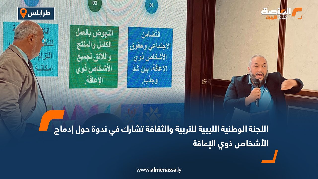 اللجنة الوطنية الليبية للتربية والثقافة تشارك في ندوة حول إدماج الأشخاص ذوي الإعاقة