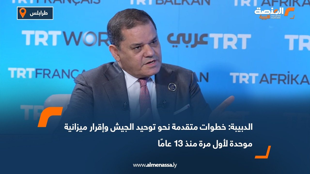 الدبيبة: خطوات متقدمة نحو توحيد الجيش وإقرار ميزانية موحدة لأول مرة منذ 13 عامًا