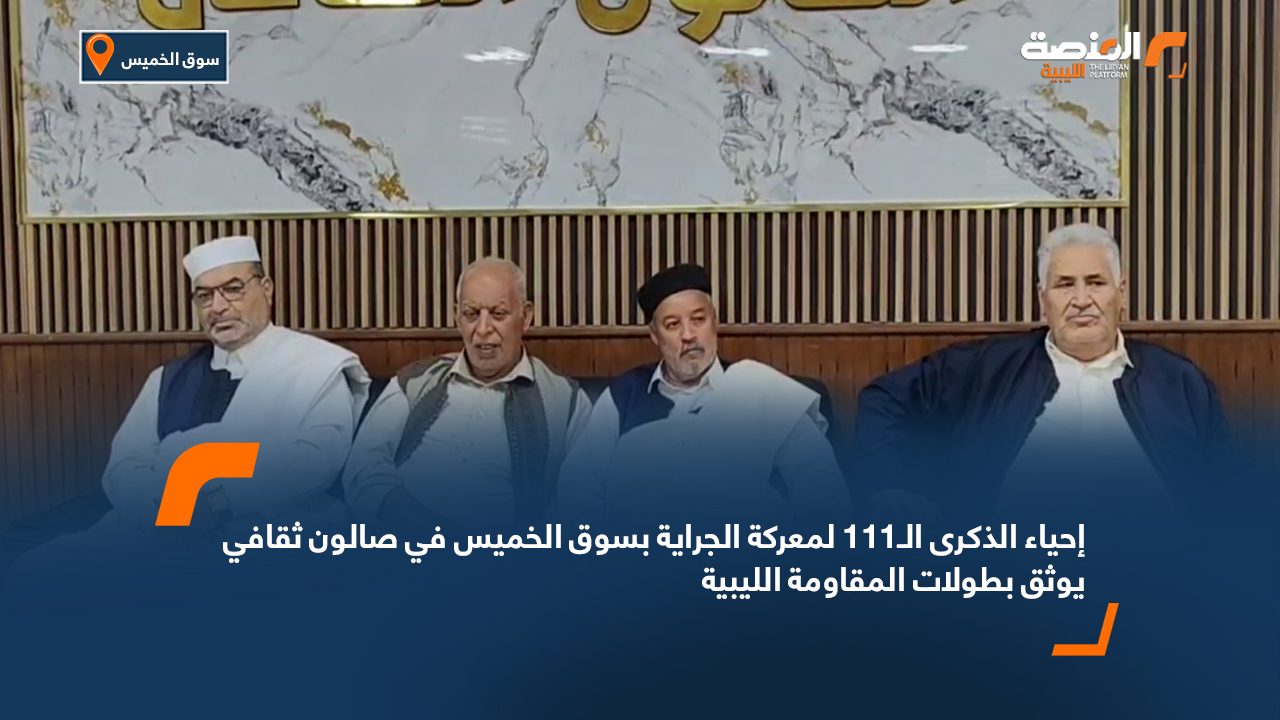 إحياء الذكرى الـ111 لمعركة الجراية بسوق الخميس في صالون ثقافي يوثق بطولات المقاومة الليبية