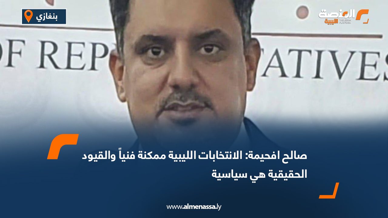 صالح افحيمة: الانتخابات الليبية ممكنة فنياً والقيود الحقيقية هي سياسية