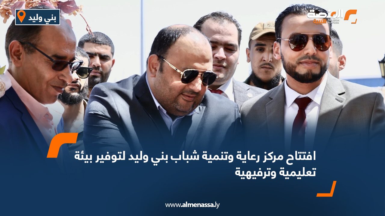 افتتاح مركز رعاية وتنمية شباب بني وليد لتوفير بيئة تعليمية وترفيهية