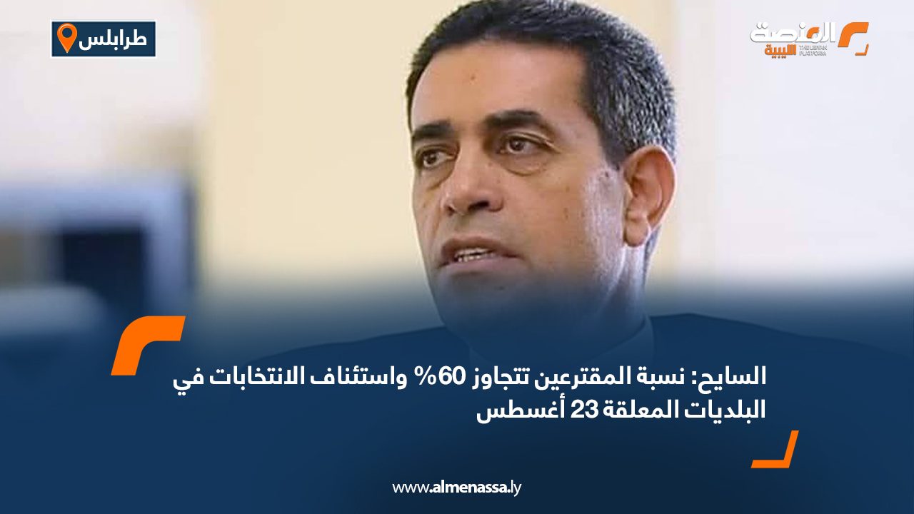 السايح: نسبة المقترعين تتجاوز 60% واستئناف الانتخابات في البلديات المعلقة 23 أغسطس