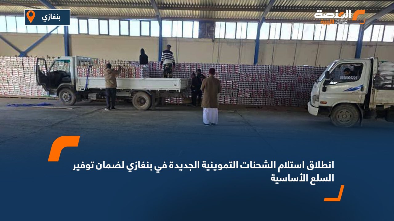 انطلاق استلام الشحنات التموينية الجديدة في بنغازي لضمان توفير السلع الأساسية