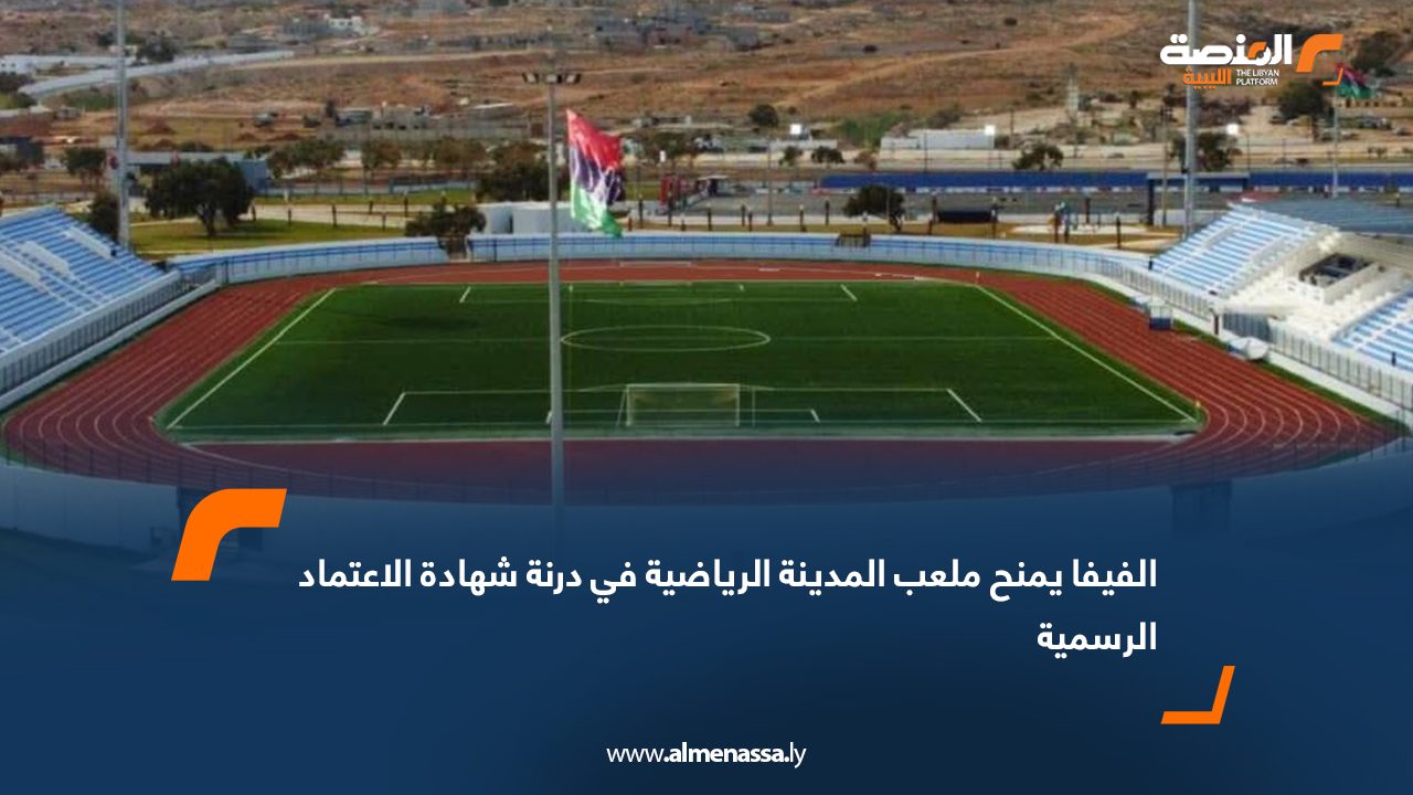 الفيفا يمنح ملعب المدينة الرياضية في درنة شهادة الاعتماد الرسمية