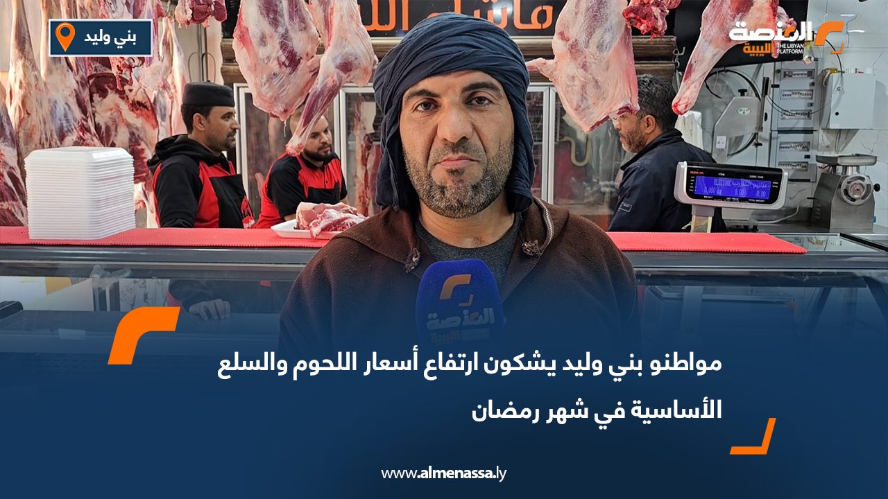 مواطنو بني وليد يشكون ارتفاع أسعار اللحوم والسلع الأساسية في شهر رمضان