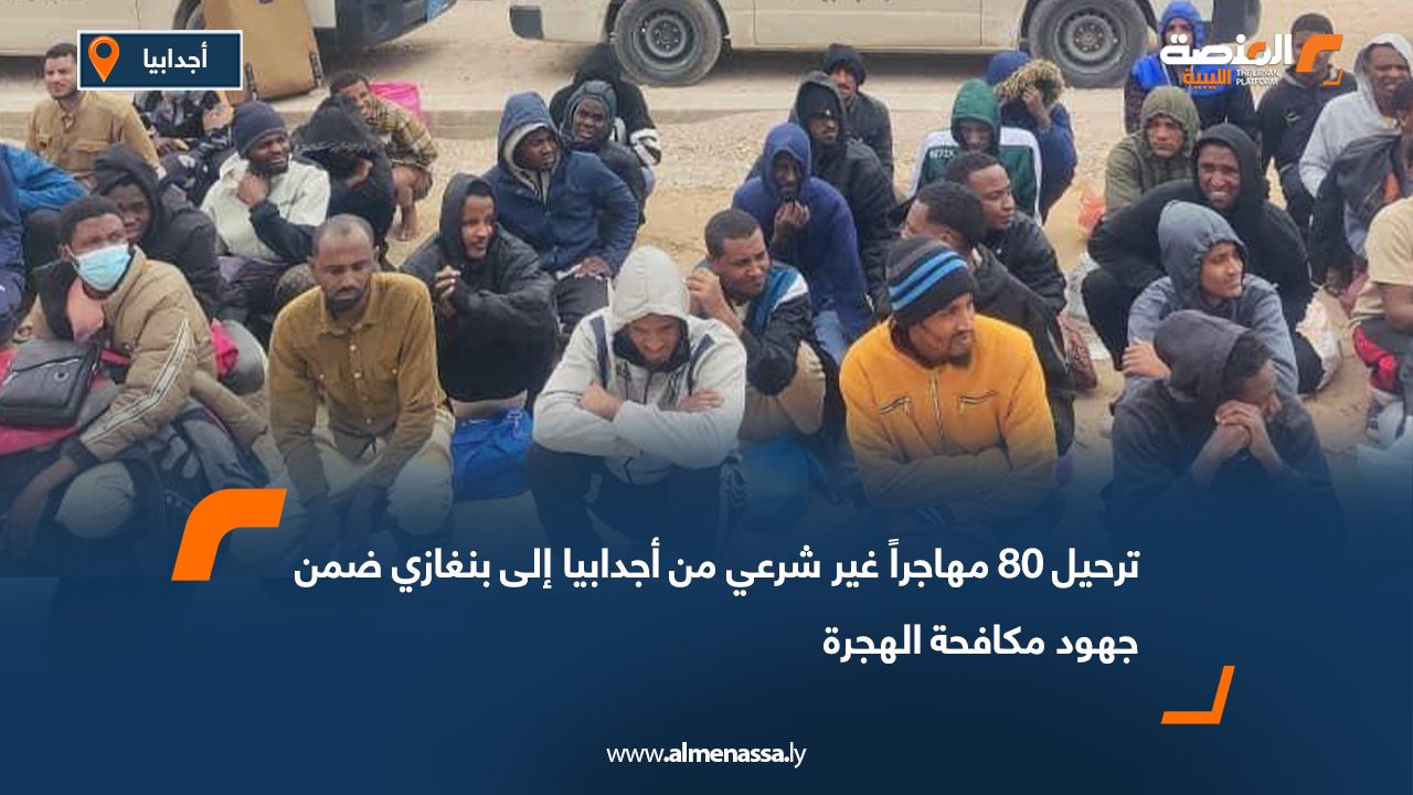 ترحيل 80 مهاجراً غير شرعي من أجدابيا إلى بنغازي ضمن جهود مكافحة الهجرة