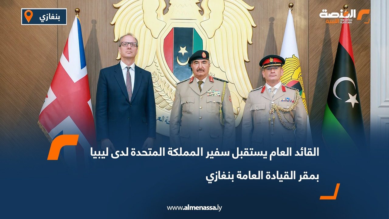 القائد العام يستقبل سفير المملكة المتحدة لدى ليبيا بمقر القيادة العامة بنغازي