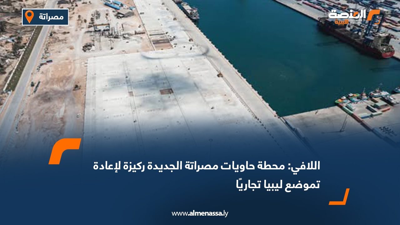 اللافي: محطة حاويات مصراتة الجديدة ركيزة لإعادة تموضع ليبيا تجاريًا
