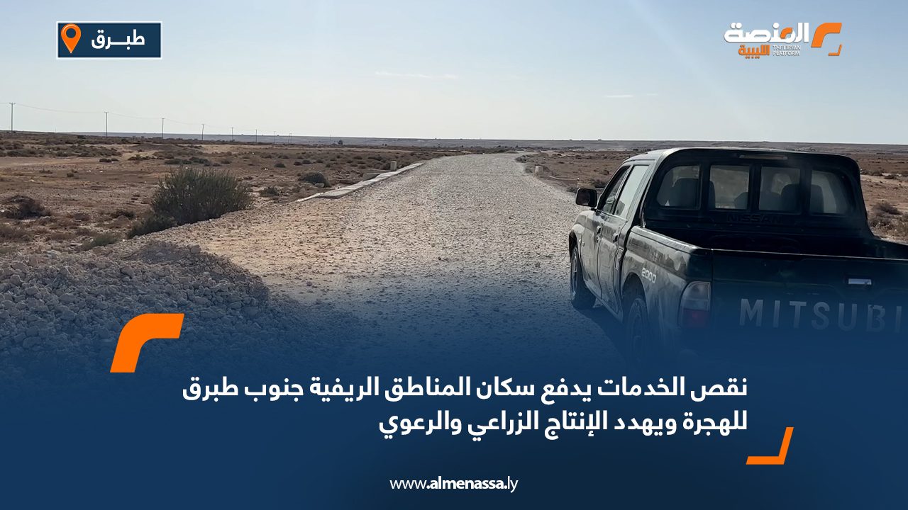 نقص الخدمات يدفع سكان المناطق الريفية جنوب طبرق للهجرة ويهدد الإنتاج الزراعي والرعوي