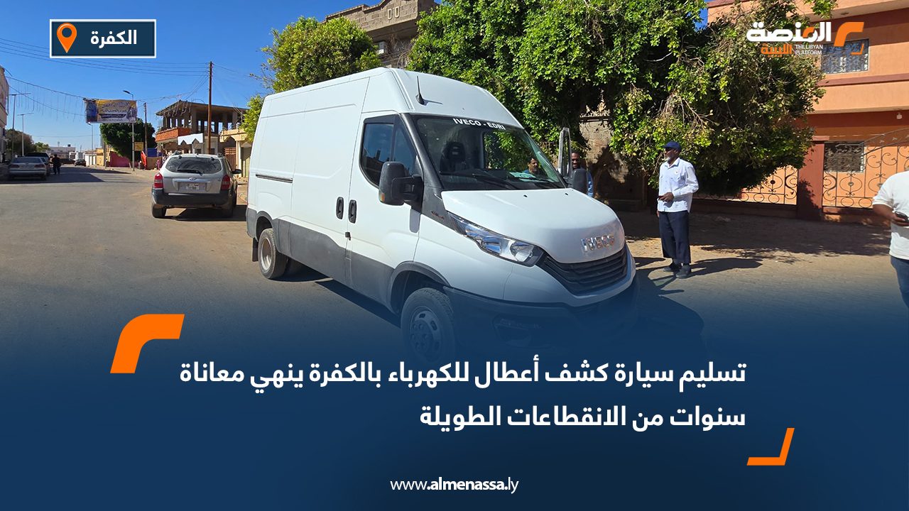 تسليم سيارة كشف أعطال للكهرباء بالكفرة ينهي معاناة سنوات من الانقطاعات الطويلة