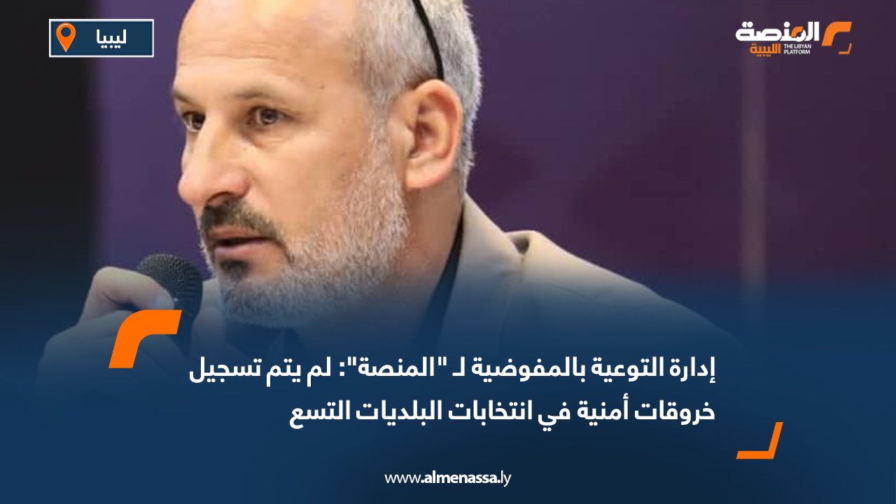 إدارة التوعية بالمفوضية لـ "المنصة": لم يتم تسجيل خروقات أمنية في انتخابات البلديات التسع